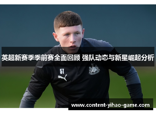 英超新赛季季前赛全面回顾 强队动态与新星崛起分析
