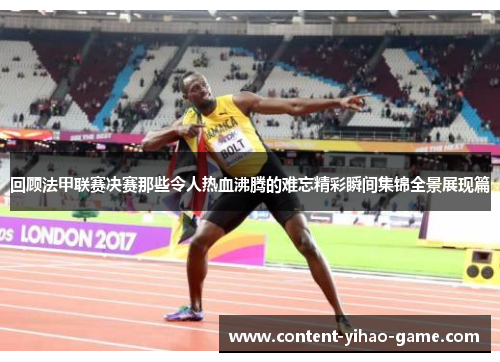 回顾法甲联赛决赛那些令人热血沸腾的难忘精彩瞬间集锦全景展现篇