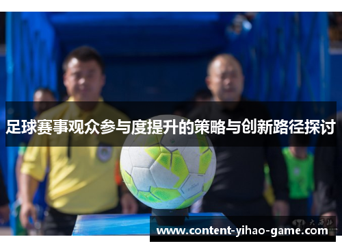 足球赛事观众参与度提升的策略与创新路径探讨 足球赛事观众参与度提升的策略与创新路径探讨