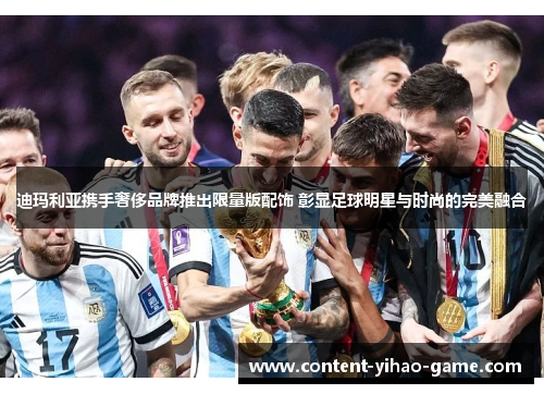 迪玛利亚携手奢侈品牌推出限量版配饰 彰显足球明星与时尚的完美融合 迪玛利亚携手奢侈品牌推出限量版配饰 彰显足球明星与时尚的完美融合