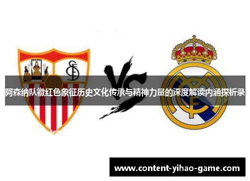 阿森纳队徽红色象征历史文化传承与精神力量的深度解读内涵探析录