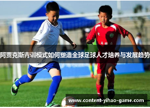 阿贾克斯青训模式如何塑造全球足球人才培养与发展趋势