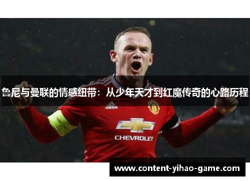 鲁尼与曼联的情感纽带:从少年天才到红魔传奇的心路历程 鲁尼与曼联的情感纽带:从少年天才到红魔传奇的心路历程