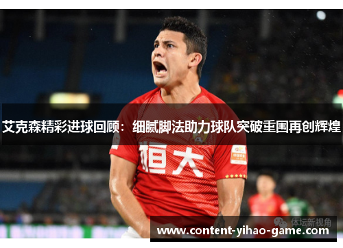 艾克森精彩进球回顾:细腻脚法助力球队突破重围再创辉煌 艾克森精彩进球回顾:细腻脚法助力球队突破重围再创辉煌