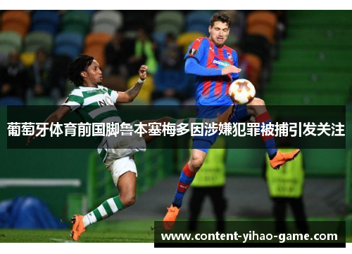 葡萄牙体育前国脚鲁本塞梅多因涉嫌犯罪被捕引发关注 葡萄牙体育前国脚鲁本塞梅多因涉嫌犯罪被捕引发关注