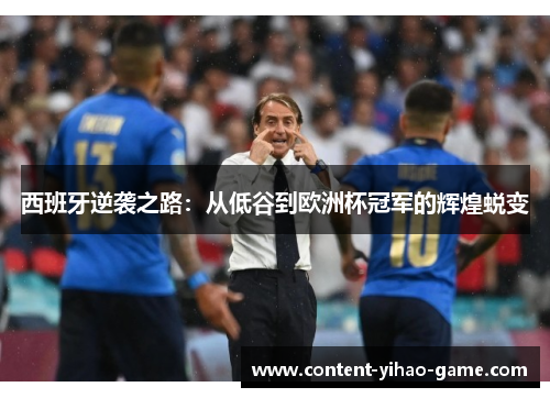 西班牙逆袭之路:从低谷到欧洲杯冠军的辉煌蜕变 西班牙逆袭之路:从低谷到欧洲杯冠军的辉煌蜕变