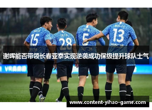 谢晖能否带领长春亚泰实现逆袭成功保级提升球队士气