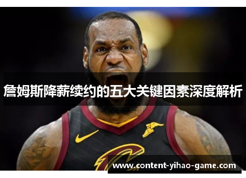 詹姆斯降薪续约的五大关键因素深度解析 詹姆斯降薪续约的五大关键因素深度解析