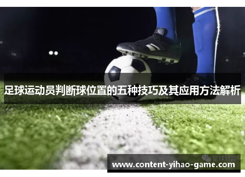 足球运动员判断球位置的五种技巧及其应用方法解析 足球运动员判断球位置的五种技巧及其应用方法解析