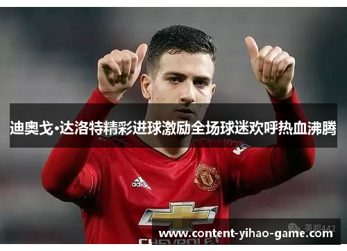 迪奥戈·达洛特精彩进球激励全场球迷欢呼热血沸腾