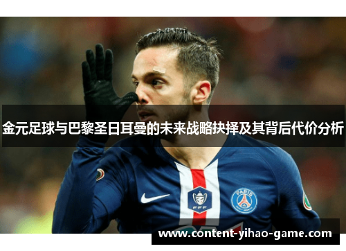 金元足球与巴黎圣日耳曼的未来战略抉择及其背后代价分析 金元足球与巴黎圣日耳曼的未来战略抉择及其背后代价分析
