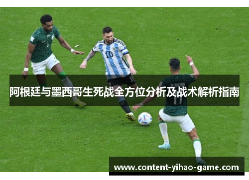 阿根廷与墨西哥生死战全方位分析及战术解析指南 阿根廷与墨西哥生死战全方位分析及战术解析指南