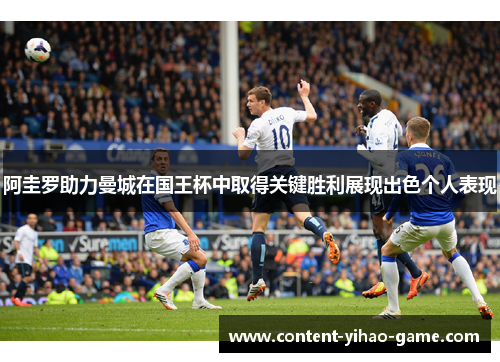 阿圭罗助力曼城在国王杯中取得关键胜利展现出色个人表现 阿圭罗助力曼城在国王杯中取得关键胜利展现出色个人表现