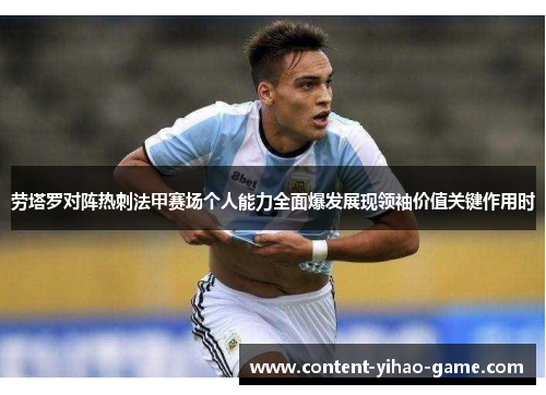 劳塔罗对阵热刺法甲赛场个人能力全面爆发展现领袖价值关键作用时 劳塔罗对阵热刺法甲赛场个人能力全面爆发展现领袖价值关键作用时