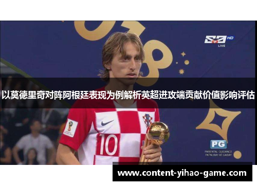 以莫德里奇对阵阿根廷表现为例解析英超进攻端贡献价值影响评估 以莫德里奇对阵阿根廷表现为例解析英超进攻端贡献价值影响评估
