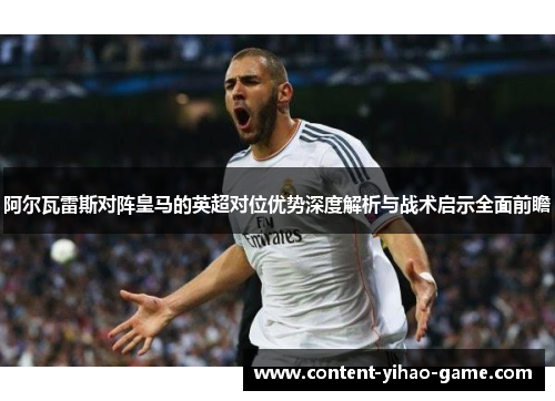 阿尔瓦雷斯对阵皇马的英超对位优势深度解析与战术启示全面前瞻