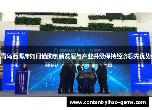 青岛西海岸如何借助创新发展与产业升级保持经济领先优势 青岛西海岸如何借助创新发展与产业升级保持经济领先优势