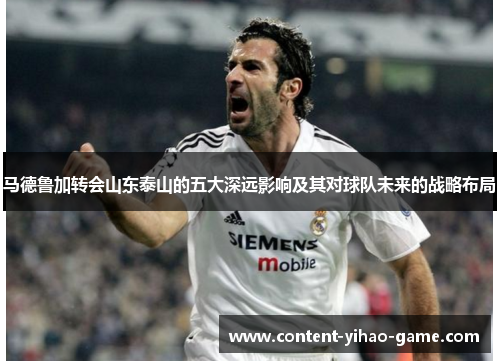 马德鲁加转会山东泰山的五大深远影响及其对球队未来的战略布局